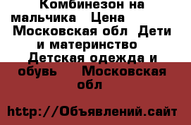 Комбинезон на мальчика › Цена ­ 1 000 - Московская обл. Дети и материнство » Детская одежда и обувь   . Московская обл.